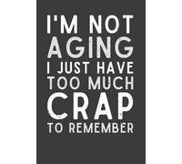 I’m Not Aging, I Just Have Too Much Crap to Remember - Funny Notebook & Journal for Women, Men, Seniors, and Coworkers | Hilarious Gift for Friends & Family | 6x9 Lined Journal with 120 Pages