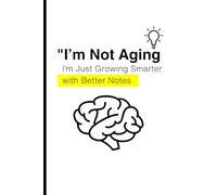 I’m Not Aging, I’m Just Growing Smarter with Better Notes: Unlocking the Power of Smart Note-Taking for Personal Growth and Efficiency
