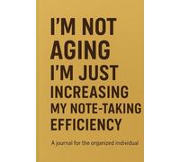 I’m Not Aging, I’m Just Increasing My Note-Taking Efficiency: A Fun Journal for Smart, Organized, and Slightly Forgetful Minds