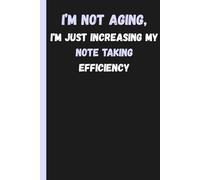I’m not aging, I’m just increasing my note taking efficiency.: Funny gift Journal for Friends and Family