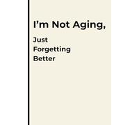 I’m Not Aging, Just Forgetting Better: Funny Gift Notebook Journal for Friends and Family