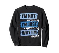 I’m Not Arguing I’m Just Explaining Why I’m Right Funny Joke Sweatshirt