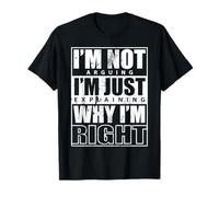 I’m Not Arguing I’m Just Explaining Why I’m Right Funny Joke T-Shirt