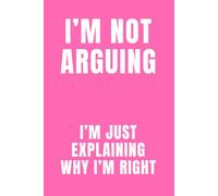 I’m Not Arguing, I’m Just Explaining Why I’m Right (Hot Pink): A Sarcastic Notebook for Women Who Are Always Correct: Funny Gift Journal with 120 ... with Strong Opinions and Excellent Logic