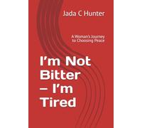 I’m Not Bitter - I’m Tired: A Woman’s Journey to Choosing Peace
