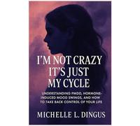 I’m Not Crazy, It’s Just My Cycle: Understanding PMDD, Hormone-Induced Mood Swings, and How to Take Back Control of Your Life