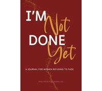 I’m Not Done Yet: A Journal for Women Refusing to Fade