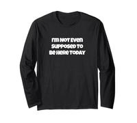 I’m Not Even Supposed to Be Here Today Long Sleeve T-Shirt