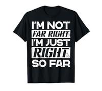 I’m not Far Right I’m Just Right So Far T-Shirt