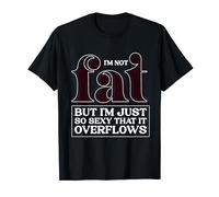 I´m Not Fat, But I´m Just So sexy that it Overflows T-Shirt