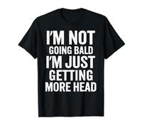 I’m Not Going Bald I’m Just Getting More Head T-Shirt