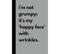 I’m not grumpy; it’s my ‘happy face’ with wrinkles: Funny notebook for seniors, gag gift for men and women, aging parents. 120 pages, lined.