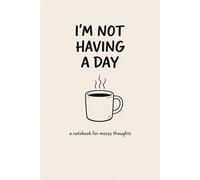 I’M NOT HAVING A DAY: a notebook for messy thoughts