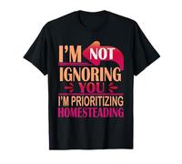 I’m Not Ignoring You I’m Prioritizing Homesteading T-Shirt