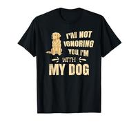 I’m Not Ignoring You, I’m with My Dog. T-Shirt