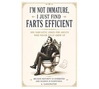 I’m Not Immature, I Just Find Farts Efficient: 500 Sarcastic Jokes for Adults Who Never Fully Grew Up