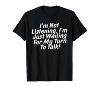 I’m Not Listening, I’m Just Waiting for My Turn to Talk T-Shirt
