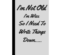 I‘m Not Old I‘m Wise So I Need To Write Things Down.....: Funny Gift Notebook Journal For Friends and Family