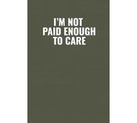 I’m Not Paid Enough To Care: Funny Workplace Notebook for Work Stress, Office Banter, Low-Effort Days & Everyday Chaos