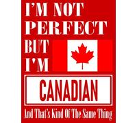 I’m Not Perfect But I Am Canadian And That’s Kind Of The Same Thing: Funny Canadian Notebook Journal Diary Canadian Heritage Gift, 110 Lined pages , high-Quality Cover (8.5 x 11) Inches