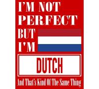 I’m Not Perfect But I Am Dutch And That’s Kind Of The Same Thing: Funny Dutch Notebook Journal Diary Dutch Heritage Gift, 110 Lined pages , high-Quality Cover (8.5 x 11) Inches