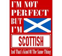 I’m Not Perfect But I Am Scottish And That’s Kind Of The Same Thing: Funny Scottish Notebook Journal Diary Scottish Heritage Gift, 110 Lined pages , high-Quality Cover (8.5 x 11) Inches