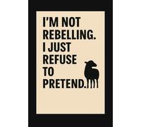 I’m not rebelling. I just refuse to pretend.: A minimalist lined notebook for independent minds 6x9" 111 pages cream paper matte cover gift for writers, artists, creatives