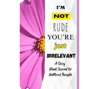 "I’m Not Rude, You’re Just Irrelevant" - A Sassy Blank Journal for Unfiltered Thoughts: 100 pages