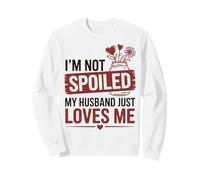 I’m Not Spoiled My Husband Just Loves Me, Cute Romantic Wife Sweatshirt