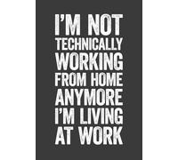 I’m Not Technically Working From Home Anymore I’m Living At Work: 6 x 9 Blank Lined Notebook Journal - Funny Saying Sarcastic Work From Home Gag Gift for Office Coworkers, Employees, Adults, Boss