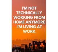 I’m Not Technically Working From Home Anymore I’m Living At Work: Amazing and Funny Gag Gift Notebook Journal For Co-workers, Friends and Family | 6x9 inch, 100 Pages, Lined Notebook