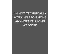 I’m Not Technically Working From Home Anymore I’m Living At Work: Funny 6x9 Lined Notebook Journal for Remote Work, Office Humor, and Sarcastic Gifts for Coworkers, Bosses, and Employees