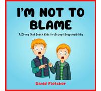 I’m Not to Blame - A Story That Teach Kids to Accept Responsibility: Book about Responsibility for Kindergarten, Grade 1 and Grade 2