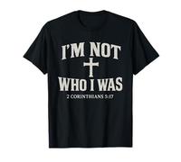 I’m Not Who I Was - 2 Corinthians 5:17 Reborn Christian T-Shirt