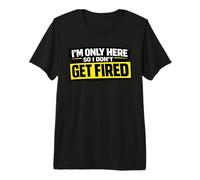 I’m Only Here So I Don't Get Fired Funny Work Humor Premium T-Shirt