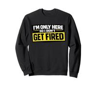 I’m Only Here So I Don't Get Fired Funny Work Humor Sweatshirt