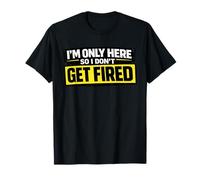 I’m Only Here So I Don't Get Fired Funny Work Humor T-Shirt