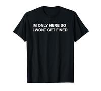 I’m Only Here So I Won’t Get Fined Funny Statement T-Shirt