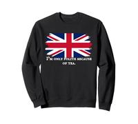 I’m Only Polite Because Of Tea Funny British Tea Humor Sweatshirt