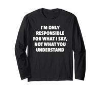 I’m Only Responsible for What I Say Not What You Understand Long Sleeve T-Shirt