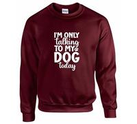 I’M ONLY TALKING TO MY DOG TODAY Unisex Sweatshirt | Funny Dog Lover Sweatshirt, Pet Owner Gift (UK, Alpha, XXL, Regular, Regular, Maroon)