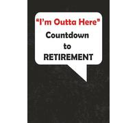 I’m Outta Here - Countdown to RETIREMENT JOURNAL: 6 x 9 Blank Wide Lined Notebook - Funny Saying Sarcastic Work Gag Gift for Office Coworkers, Employees, Adults, Boss