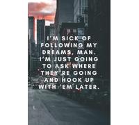 I’m sick of following my dreams, man. I’m just going to ask where they’re going and hook up with ’em later.: Funny Notebook, Motivational Notebook, Journal, Diary