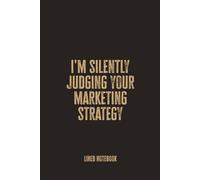I’m Silently Judging Your Marketing Strategy: Blank Lined Notebook - A Bold and Witty Journal for Marketers, Brand Strategists, and Creative Critics
