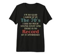I’m So Glad I Grew Up in The 70’s I Did So Much Stupid Stuff Premium T-Shirt