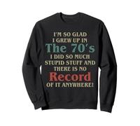I’m So Glad I Grew Up In The 70’s I Did So Much Stupid Stuff Sweatshirt