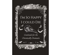 I’m So Happy I Could Die: Gratitude for the Chronically Dramatic