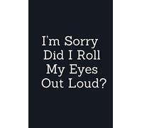 I’m Sorry, Did I Roll My Eyes Out Loud?: Funny Sarcastic Gag Work Notebook For Snarky Fun At The Office, Journal Funny sarcastic gift tee With Sassy ... Snarky Sarcastic Gag Gift for Women and Men