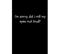 I’m Sorry, Did I Roll My Eyes Out Loud?: Funny Sarcastic Gag Work Notebook For Snarky Fun At The Office (Adult Banter Desk Notepad Series)