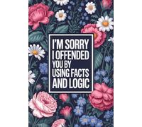 I’m Sorry I Offended You by Using Facts and Logic: Funny Work Notebook | Sarcastic Office Journal for Coworkers, Women & Men | Gag Gift for Work, Desk, or Meetings | 6x9 Lined, 110 Pages